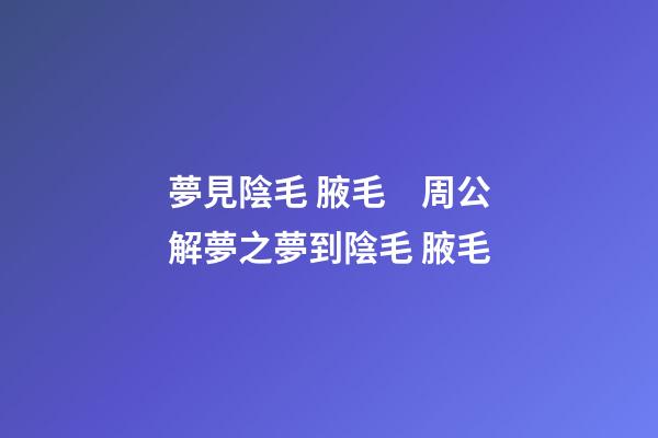 夢見陰毛 腋毛　周公解夢之夢到陰毛 腋毛
